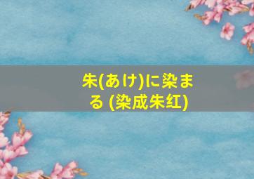 朱(あけ)に染まる (染成朱红)